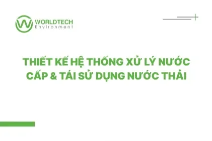 Tư vấn thiết kế hệ thống xử lý nước cấp & tái sử dụng nước thải | Worldtech