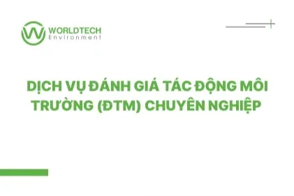 Dịch vụ Đánh giá Tác động Môi trường (ĐTM) chuyên nghiệp | Worldtech